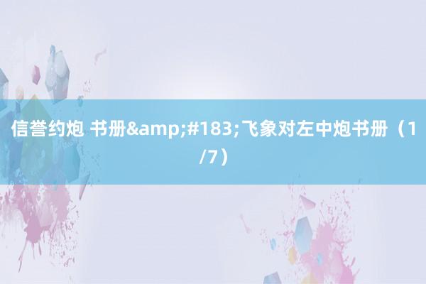 信誉约炮 书册&#183;飞象对左中炮书册（1/7）