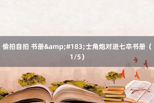 偷拍自拍 书册&#183;士角炮对进七卒书册（1/5）