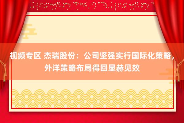 视频专区 杰瑞股份：公司坚强实行国际化策略，外洋策略布局得回显赫见效