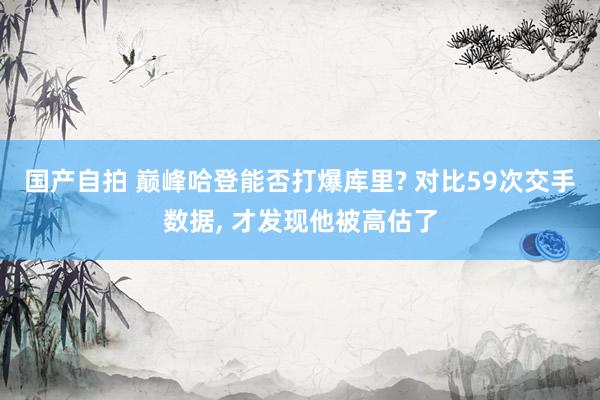 国产自拍 巅峰哈登能否打爆库里? 对比59次交手数据, 才发现他被高估了