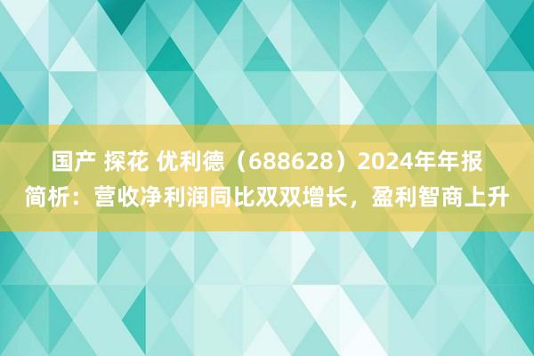 国产 探花 优利德（688628）2024年年报简析：营收净利润同比双双增长，盈利智商上升