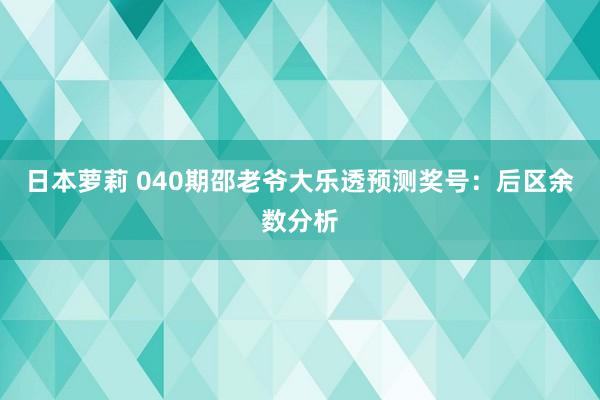 日本萝莉 040期邵老爷大乐透预测奖号：后区余数分析