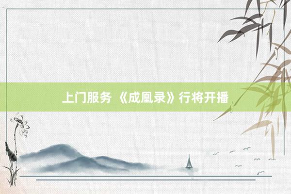 上门服务 《成凰录》行将开播