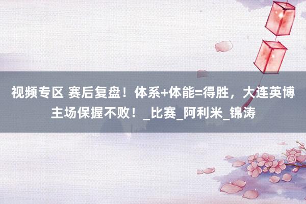 视频专区 赛后复盘！体系+体能=得胜，大连英博主场保握不败！_比赛_阿利米_锦涛