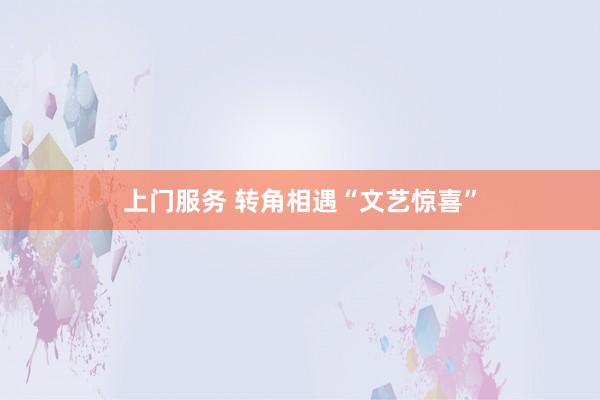 上门服务 转角相遇“文艺惊喜”