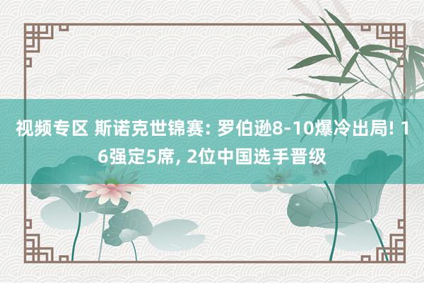 视频专区 斯诺克世锦赛: 罗伯逊8-10爆冷出局! 16强定5席, 2位中国选手晋级