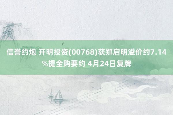 信誉约炮 开明投资(00768)获郑启明溢价约7.14%提全购要约 4月24日复牌