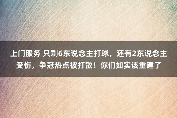 上门服务 只剩6东说念主打球，还有2东说念主受伤，争冠热点被打散！你们如实该重建了
