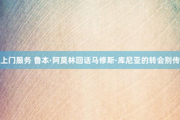 上门服务 鲁本·阿莫林回话马修斯·库尼亚的转会别传