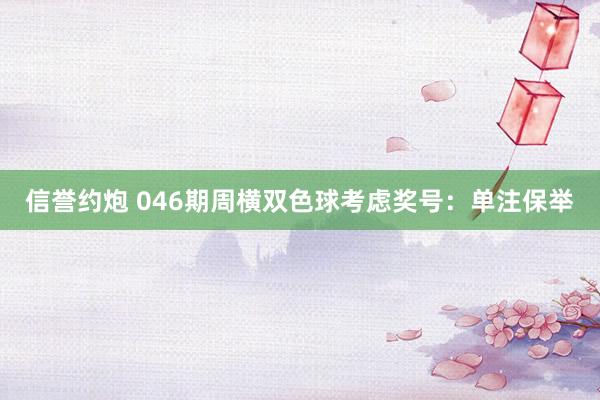信誉约炮 046期周横双色球考虑奖号：单注保举
