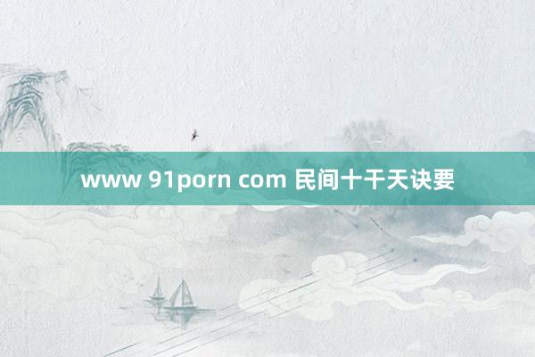 www 91porn com 民间十干天诀要