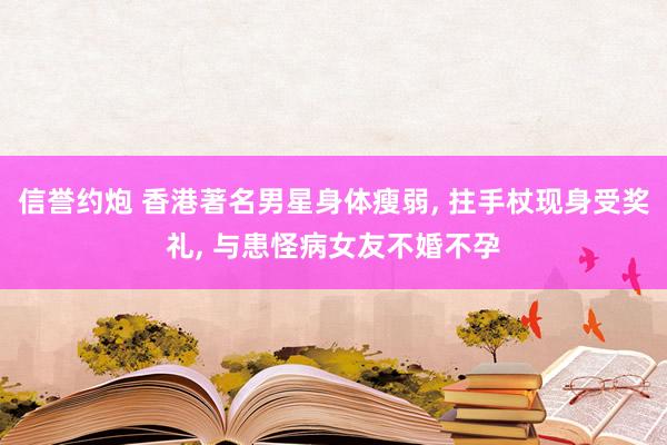 信誉约炮 香港著名男星身体瘦弱, 拄手杖现身受奖礼, 与患怪病女友不婚不孕