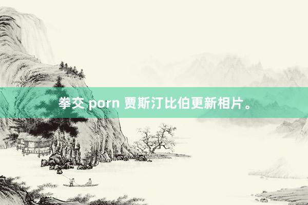 拳交 porn 贾斯汀比伯更新相片。