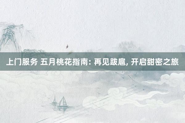 上门服务 五月桃花指南: 再见跋扈， 开启甜密之旅
