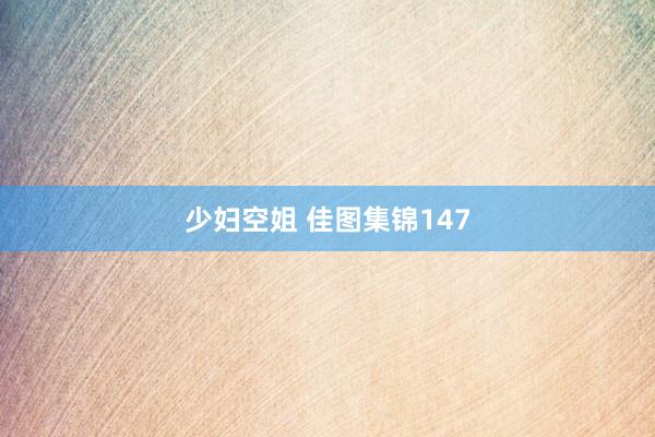 少妇空姐 佳图集锦147