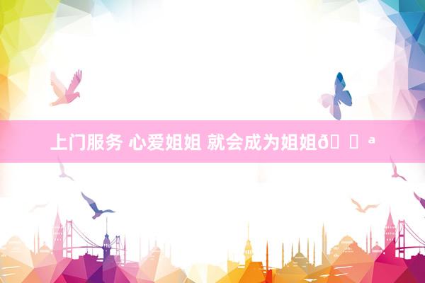 上门服务 心爱姐姐 就会成为姐姐🍪